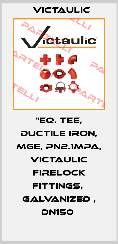 "Eq. Tee, Ductile Iron, MGE, PN2.1MPa, Victaulic Firelock Fittings,  Galvanized , DN150  Victaulic