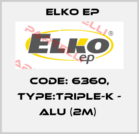 Code: 6360, Type:TRIPLE-K - ALU (2m)  Elko EP