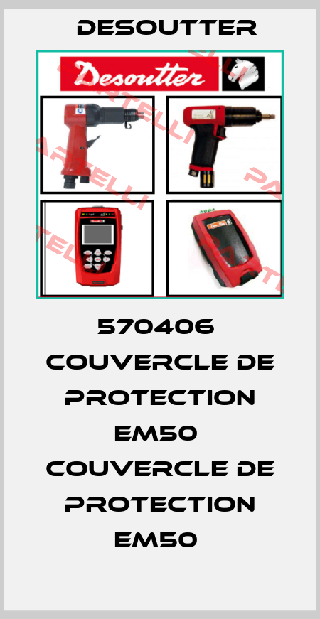 570406  COUVERCLE DE PROTECTION EM50  COUVERCLE DE PROTECTION EM50  Desoutter