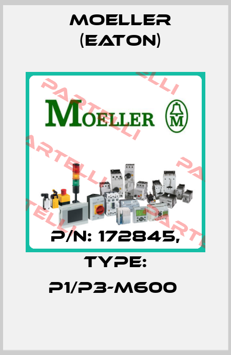 P/N: 172845, Type: P1/P3-M600  Moeller (Eaton)