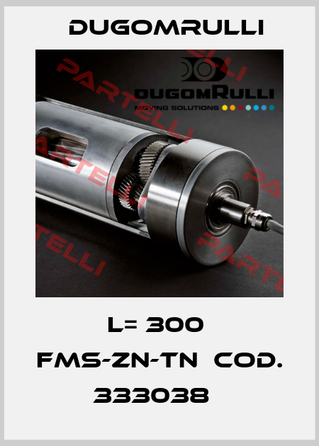 L= 300  FMS-ZN-TN  COD. 333038   Dugomrulli