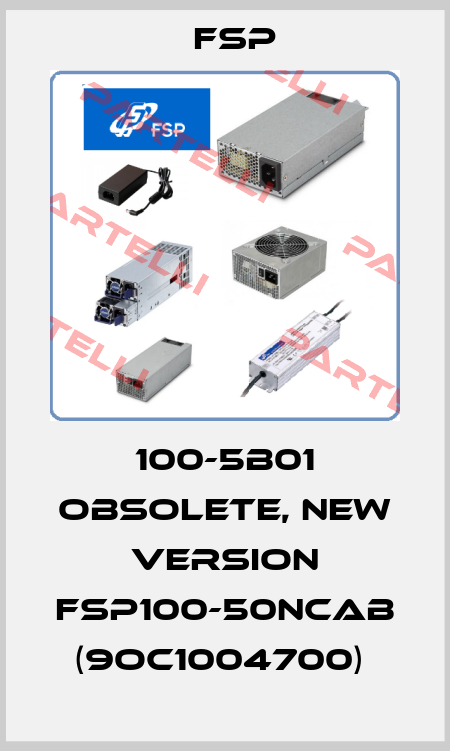 100-5B01 obsolete, new version FSP100-50NCAB (9OC1004700)  Fsp