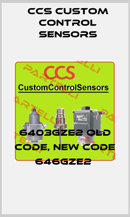 6403GZE2 old code, new code  646GZE2  CCS Custom Control Sensors