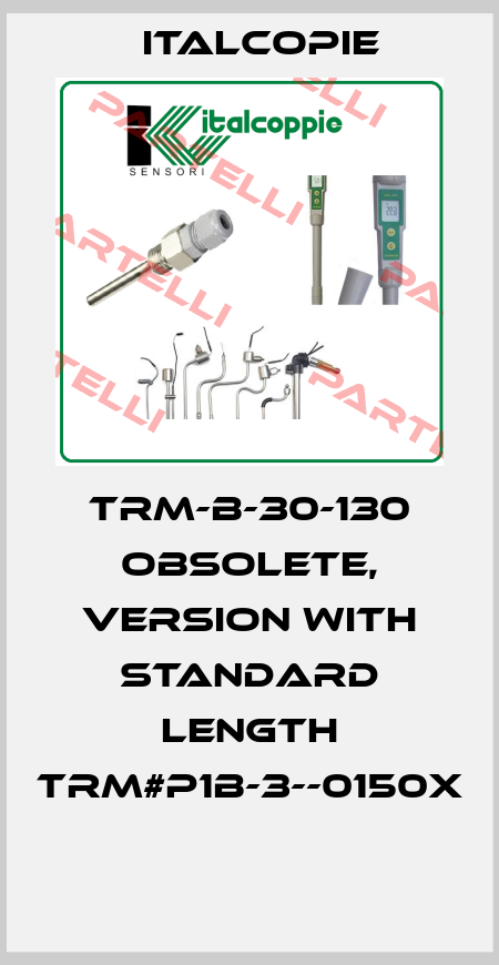 TRM-B-30-130 obsolete, version with standard length TRM#P1B-3--0150X  Italcopie