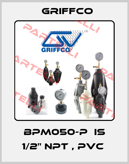 BPM050-P  IS 1/2" NPT , PVC  Griffco