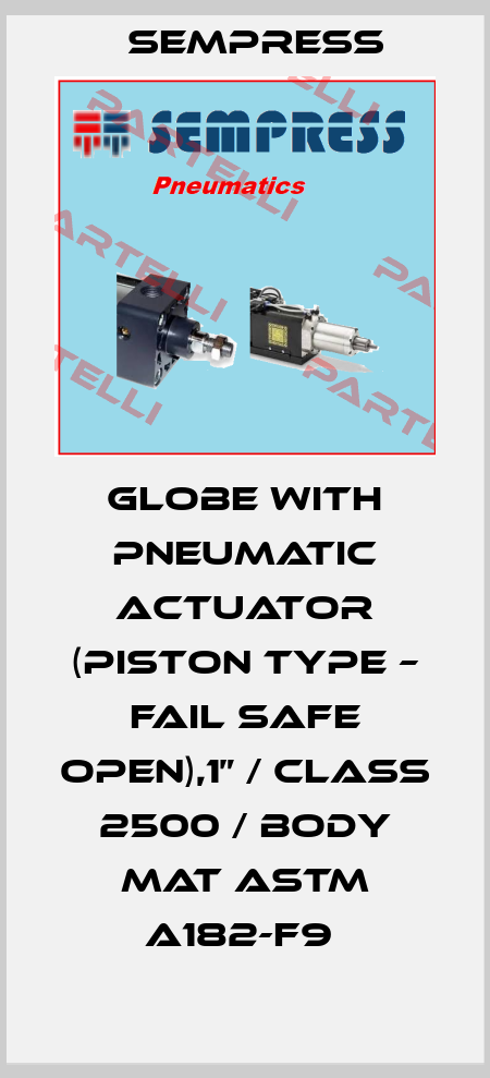 GLOBE WITH PNEUMATIC ACTUATOR (PISTON TYPE – FAIL SAFE OPEN),1” / CLASS 2500 / BODY MAT ASTM A182-F9  Sempress