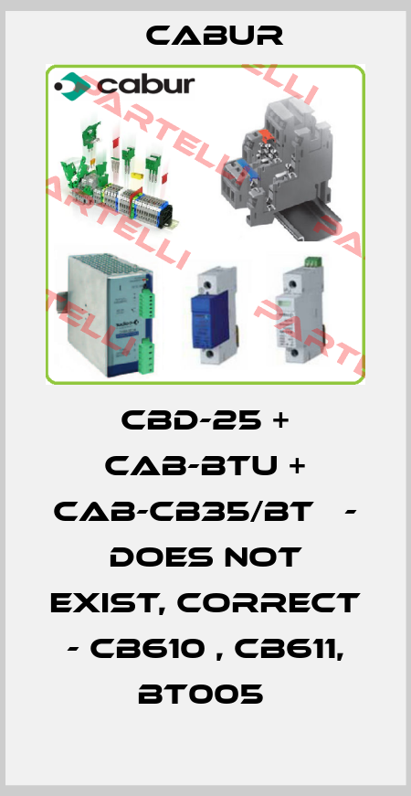 CBD-25 + CAB-BTU + CAB-CB35/BT   - does not exist, correct - CB610 , CB611, BT005  Cabur