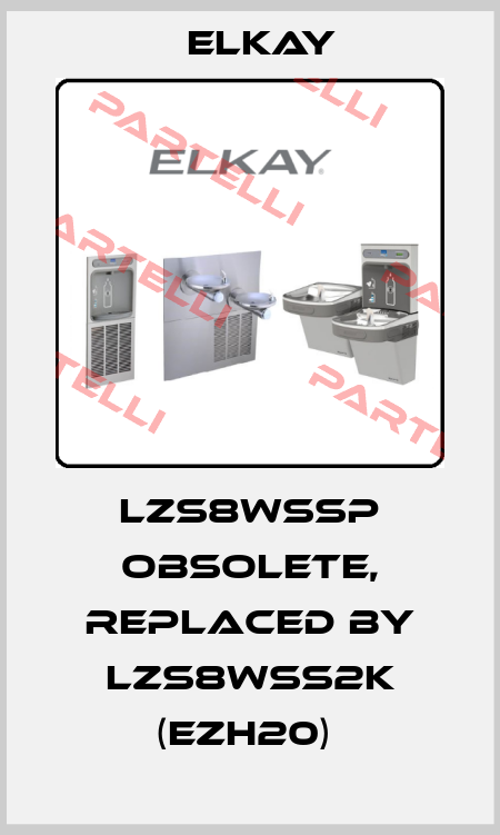 LZS8WSSP obsolete, replaced by LZS8WSS2K (EZH20)  Elkay