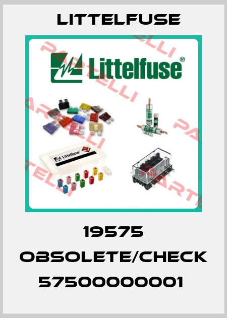 19575 obsolete/check 57500000001  Littelfuse