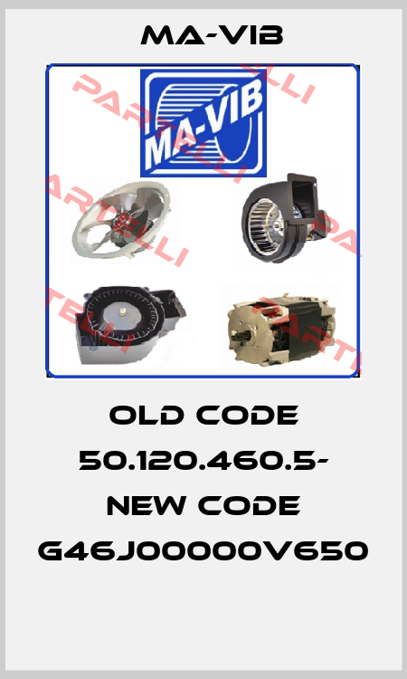 old code 50.120.460.5- new code G46J00000V650   MA-VIB