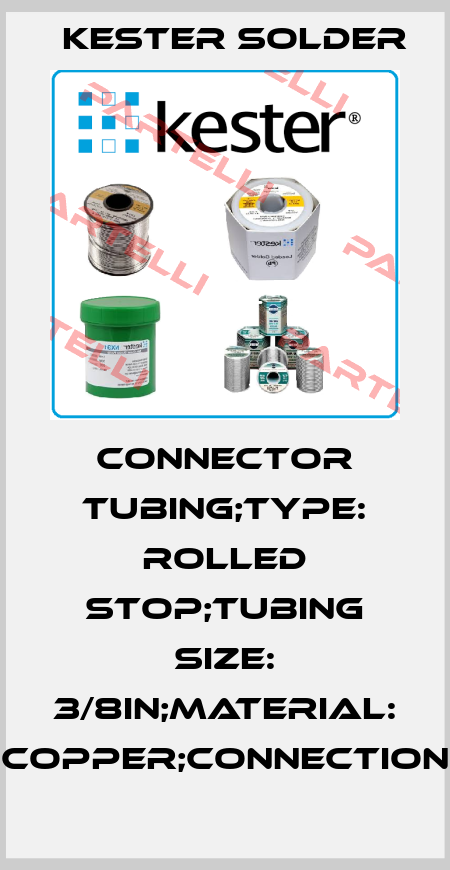 CONNECTOR TUBING;TYPE: ROLLED STOP;TUBING SIZE: 3/8in;MATERIAL: COPPER;CONNECTION Kester Solder