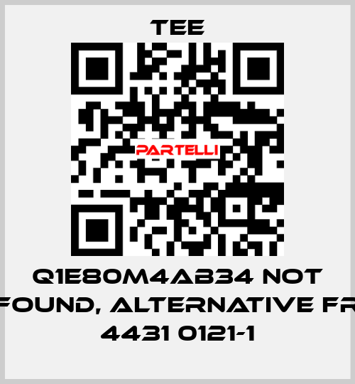 Q1E80M4AB34 not found, alternative FR 4431 0121-1 TEE