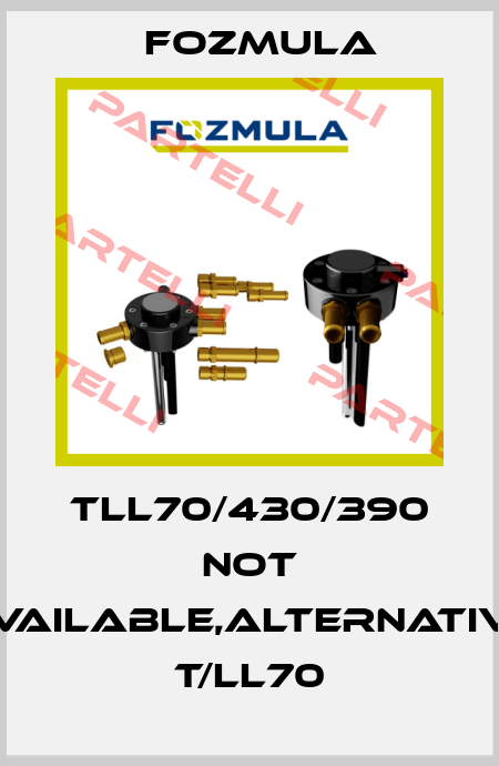 TLL70/430/390 not available,alternative T/LL70 Fozmula