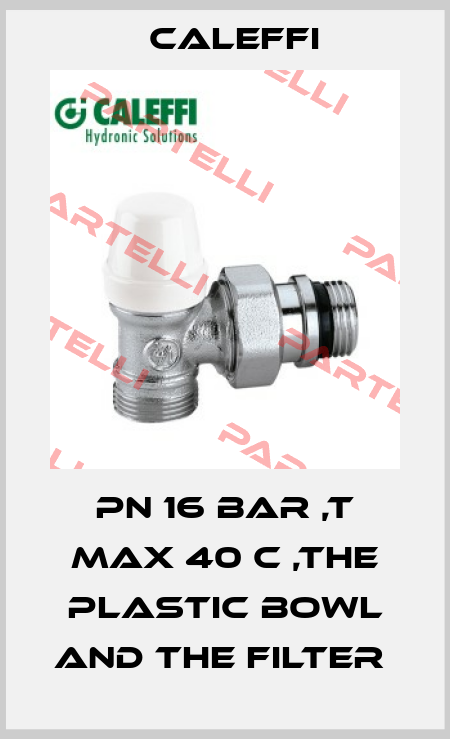 PN 16 BAR ,T MAX 40 C ,THE PLASTIC BOWL AND THE FILTER  Caleffi
