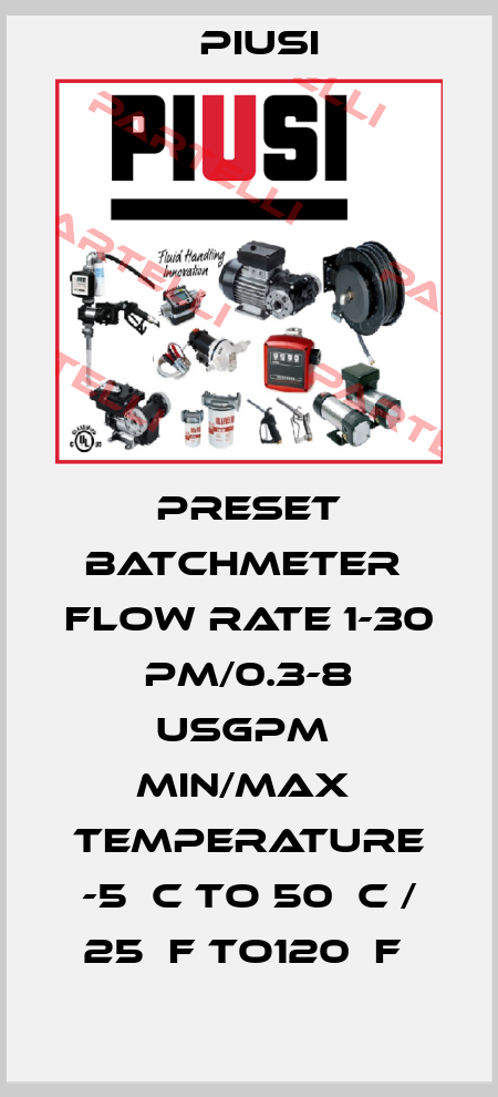 PRESET BATCHMETER  FLOW RATE 1-30 PM/0.3-8 USGPM  MIN/MAX  TEMPERATURE -5¤C TO 50¤C / 25¤F TO120¤F  Piusi
