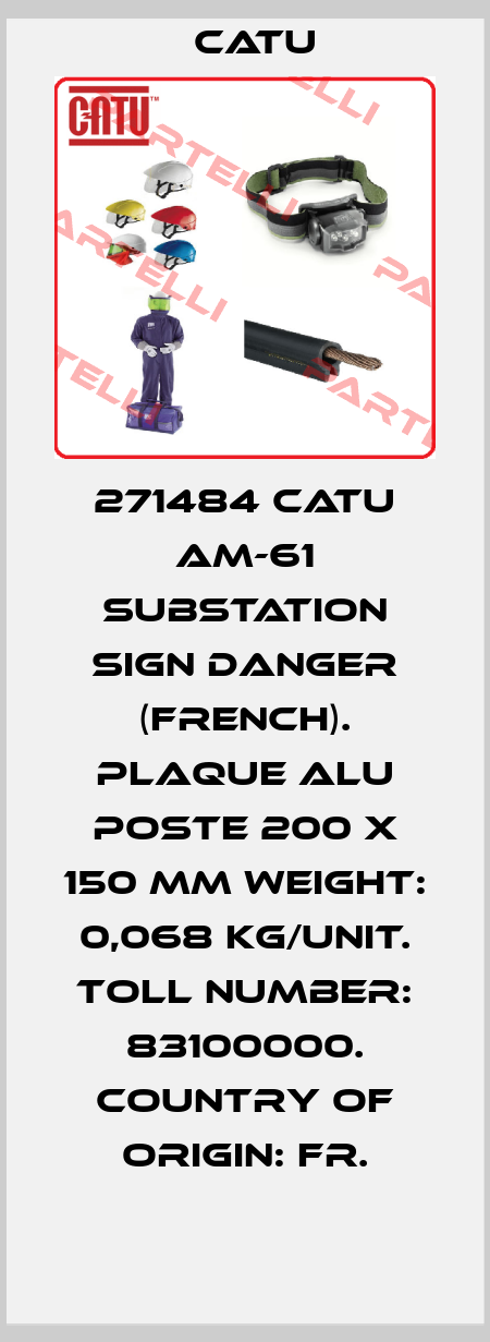 271484 Catu AM-61 SUBSTATION SIGN DANGER (FRENCH). PLAQUE ALU POSTE 200 x 150 MM Weight: 0,068 kg/unit. Toll number: 83100000. Country of origin: FR. Catu