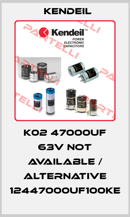 K02 47000uF 63V not available / alternative 12447000UF100KE Kendeil