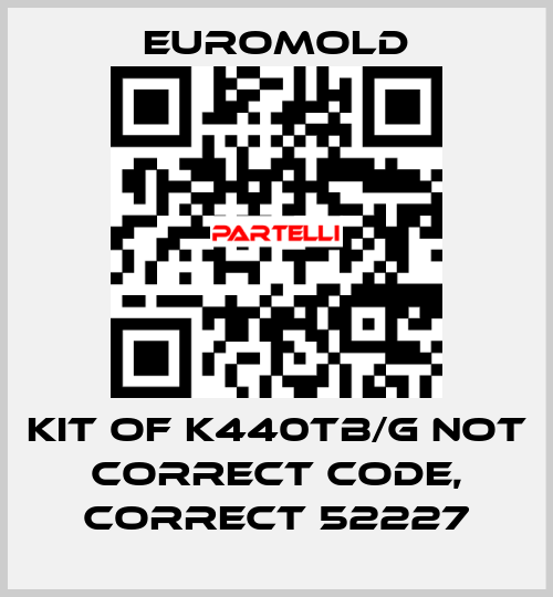 KIT OF K440TB/G not correct code, correct 52227 EUROMOLD
