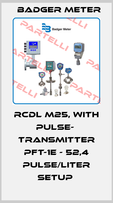 RCDL M25, WITH PULSE-  TRANSMITTER PFT-1E - 52,4 PULSE/LITER SETUP  Badger Meter