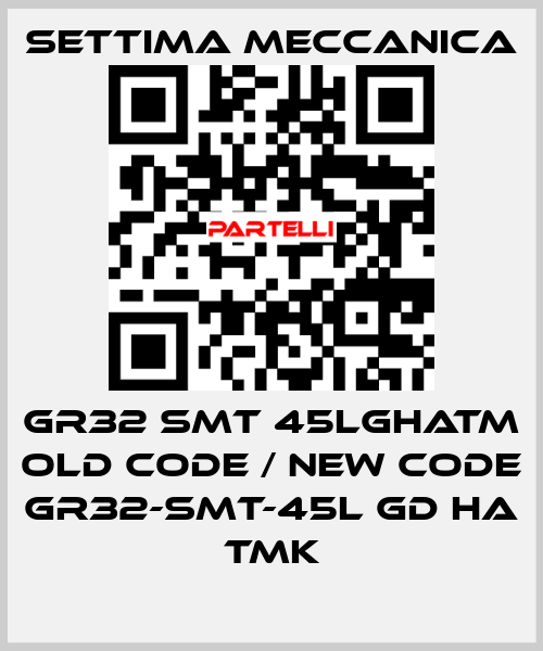 GR32 SMT 45LGHATM old code / new code GR32-SMT-45L GD HA TMK Settima Meccanica