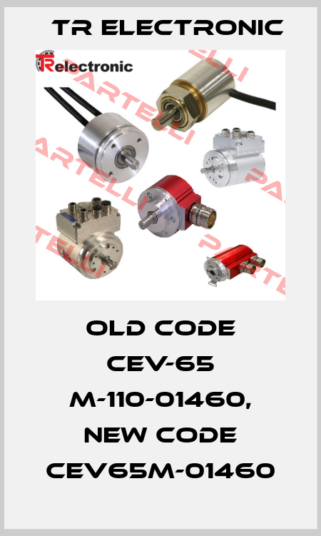 old code CEV-65 M-110-01460, new code CEV65M-01460 TR Electronic