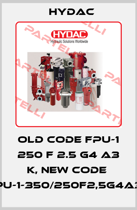 old code FPU-1 250 F 2.5 G4 A3 K, new code  FPU-1-350/250F2,5G4A3K Hydac