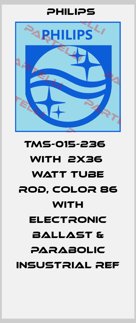 TMS-015-236   WITH  2X36  WATT TUBE ROD, COLOR 86 WITH ELECTRONIC BALLAST & PARABOLIC INSUSTRIAL REF  Philips