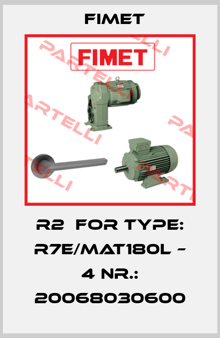 R2  for Type: R7E/MAT180L – 4 Nr.: 20068030600 Fimet