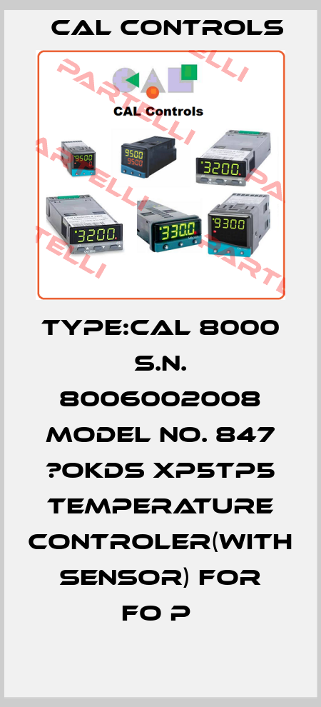 TYPE:CAL 8000 S.N. 8006002008 MODEL NO. 847 ?OKDS XP5TP5 TEMPERATURE CONTROLER(WITH SENSOR) FOR FO P  Cal Controls