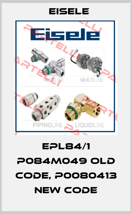 EPL84/1 P084M049 old code, P0080413  new code Eisele