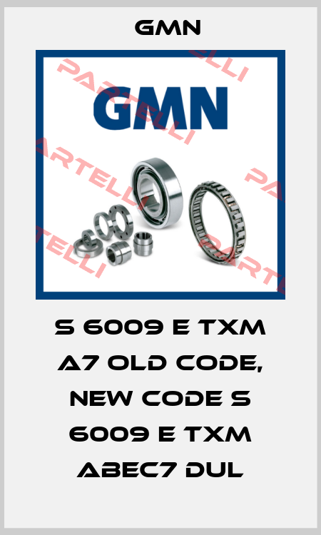 S 6009 E TXM A7 old code, new code S 6009 E TXM ABEC7 DUL Gmn