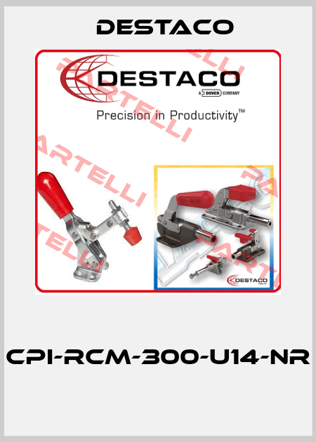  CPI-RCM-300-U14-NR  Destaco
