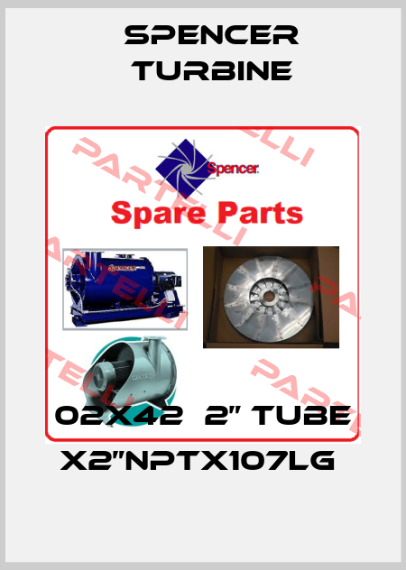 02X42  2” TUBE X2”NPTX107LG  Spencer Turbine