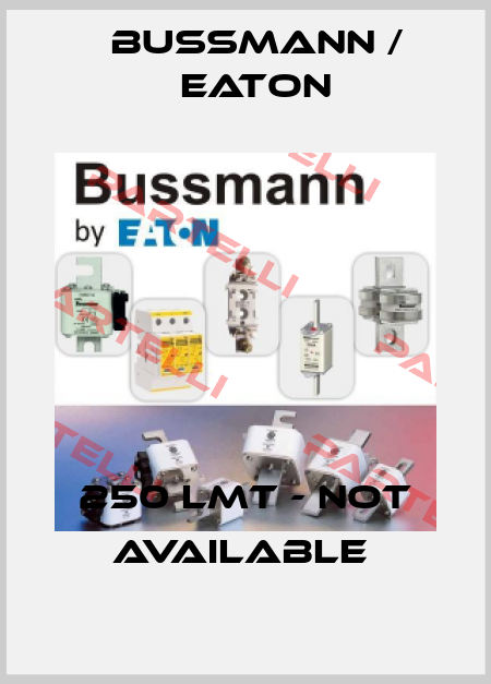 250 LMT - not available  BUSSMANN / EATON