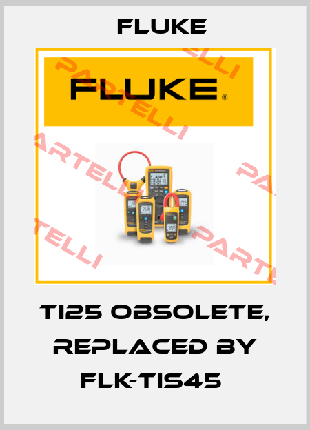 Ti25 obsolete, replaced by FLK-TIS45  Fluke